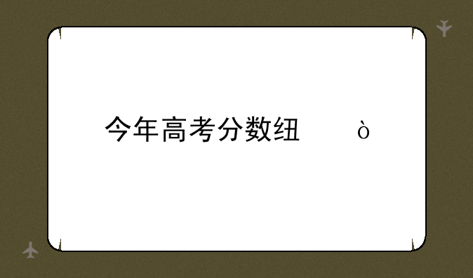 今年高考分数线？