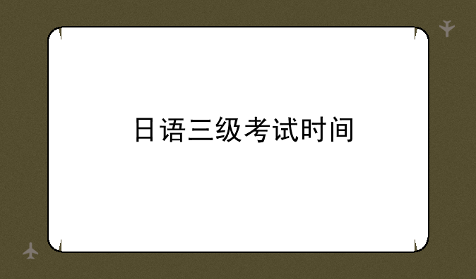 日语三级考试时间
