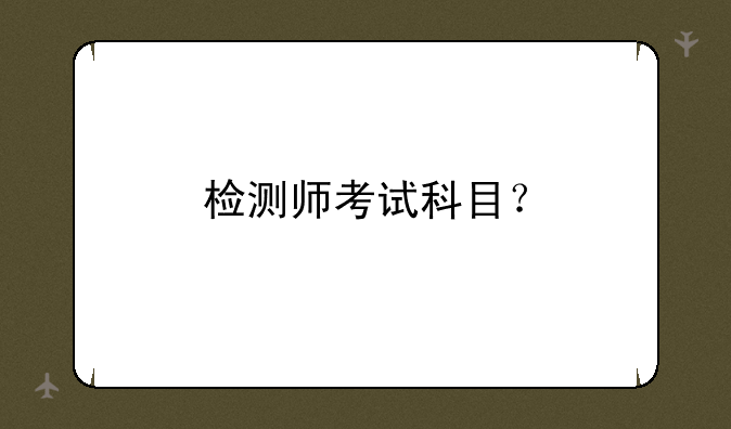 检测师考试科目？
