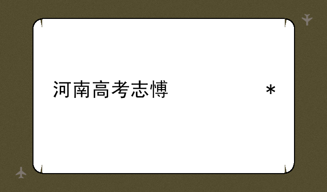 河南高考志愿填报