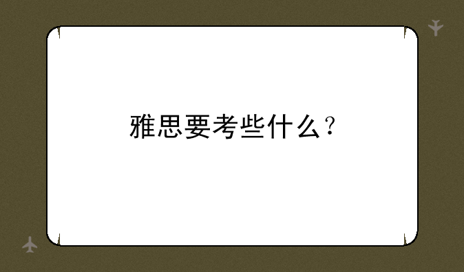 雅思要考些什么？