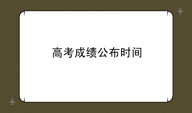 高考成绩公布时间