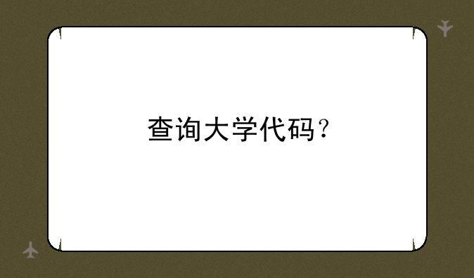 查询大学代码？