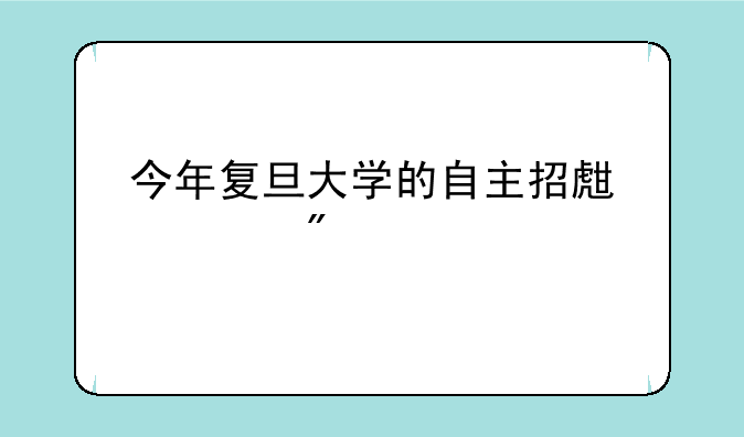 今年复旦大学的自主招生计划