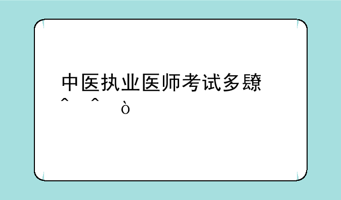 中医执业医师考试多长时间？