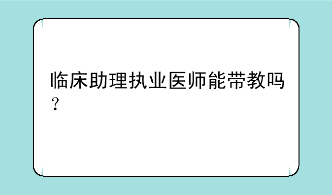 临床助理执业医师能带教吗？