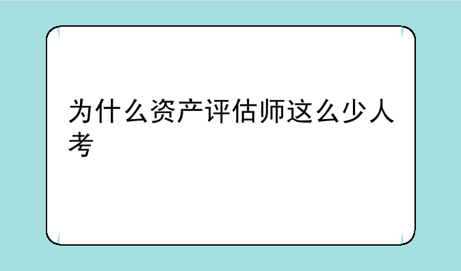 为什么资产评估师这么少人考