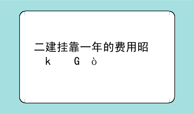 二建挂靠一年的费用是多少？
