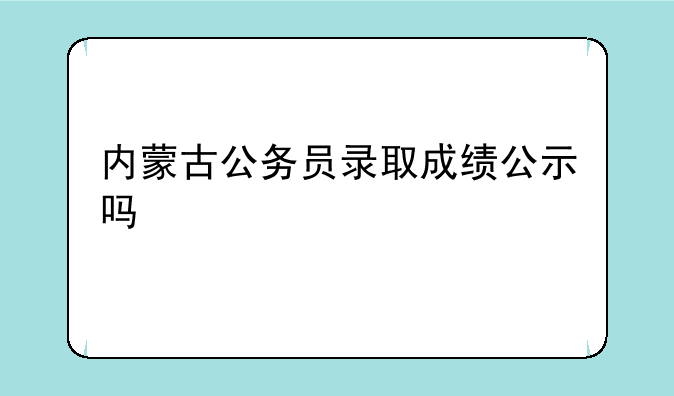 内蒙古公务员录取成绩公示吗