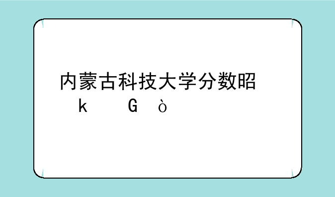 内蒙古科技大学分数是多少？