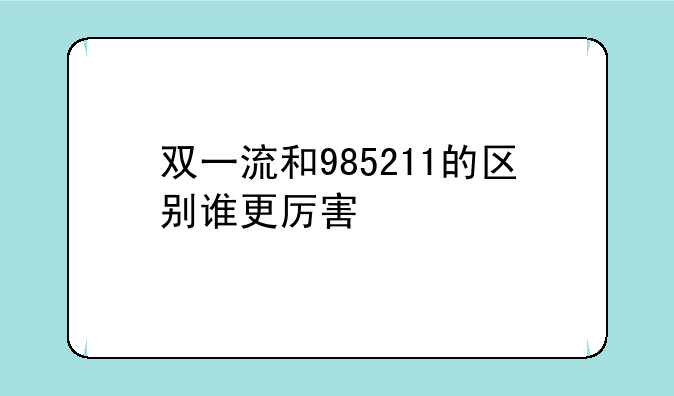 双一流和985211的区别谁更厉害