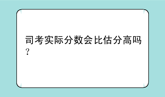 司考实际分数会比估分高吗？