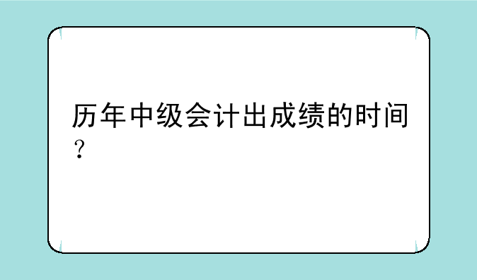 历年中级会计出成绩的时间？