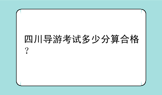 四川导游考试多少分算合格？