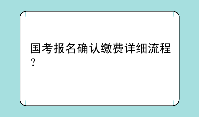 国考报名确认缴费详细流程？