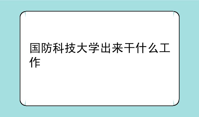 国防科技大学出来干什么工作