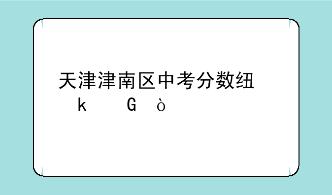 天津津南区中考分数线多少？