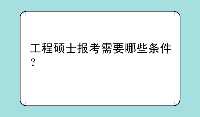 工程硕士报考需要哪些条件？