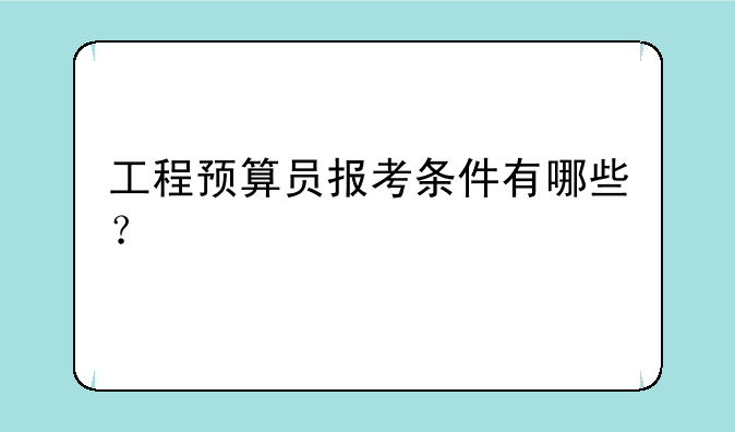 工程预算员报考条件有哪些？