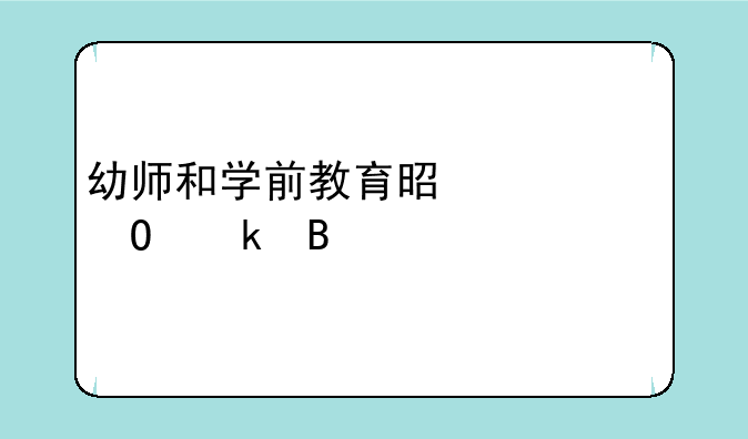 幼师和学前教育是一个专业吗