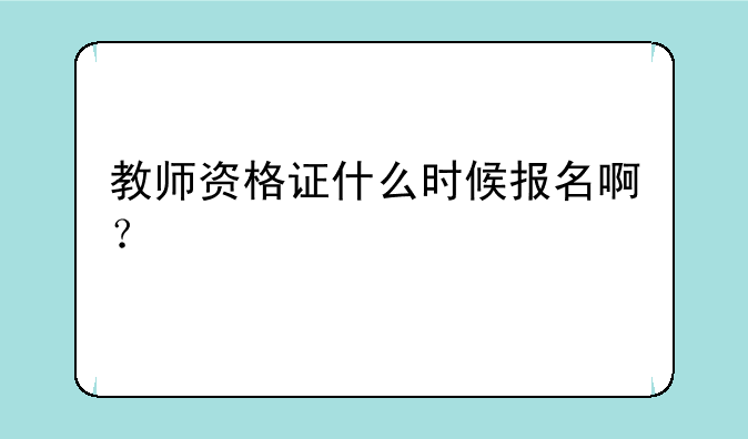教师资格证什么时候报名啊？