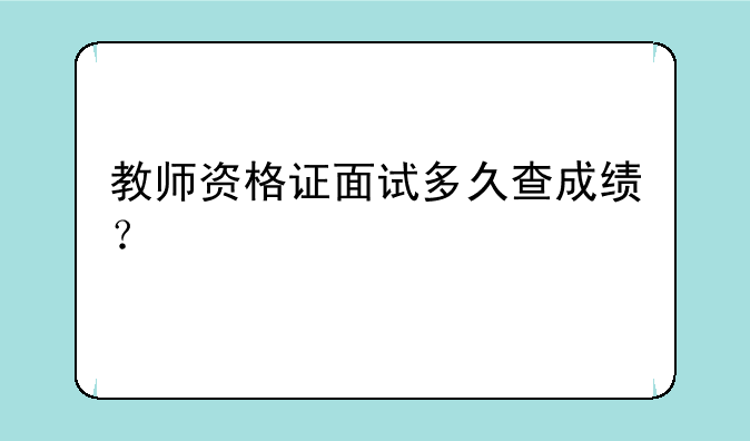 教师资格证面试多久查成绩？