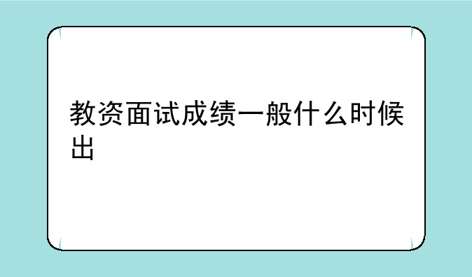 教资面试成绩一般什么时候出