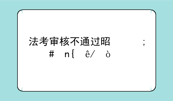法考审核不通过是怎么回事？
