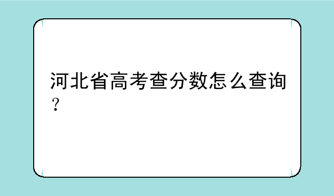 河北省高考查分数怎么查询？
