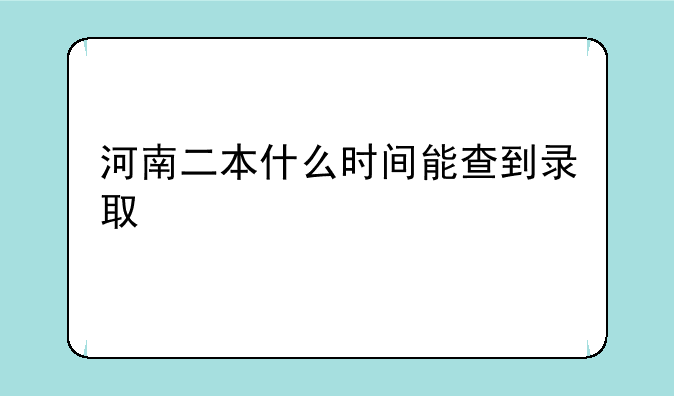 河南二本什么时间能查到录取