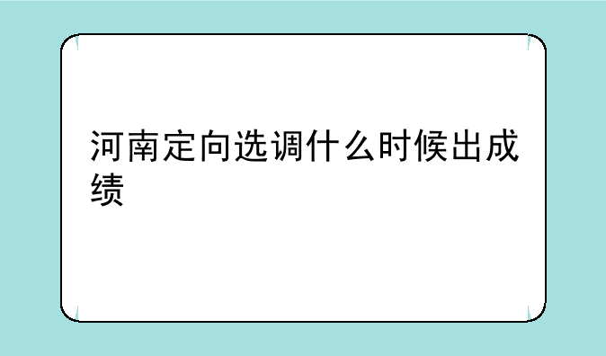 河南定向选调什么时候出成绩