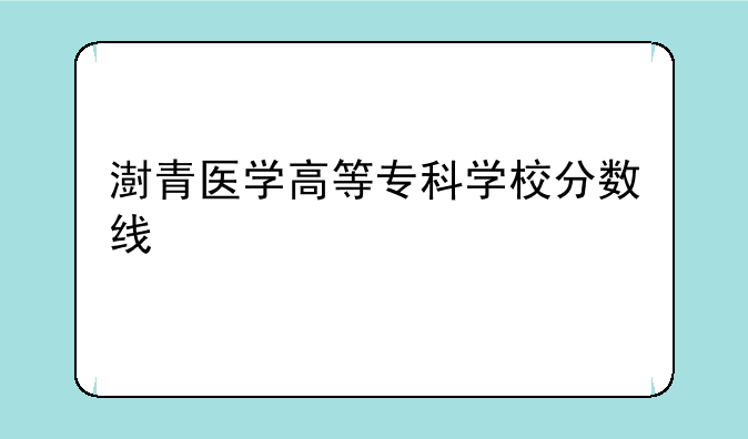 澍青医学高等专科学校分数线