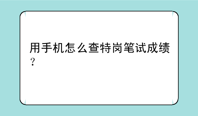 用手机怎么查特岗笔试成绩？