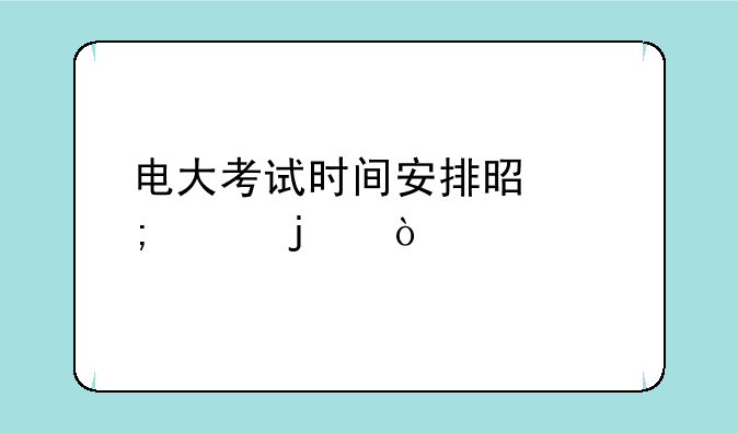 电大考试时间安排是怎样的？