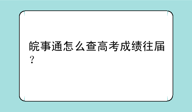 皖事通怎么查高考成绩往届？