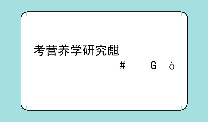 考营养学研究生要考什么科？