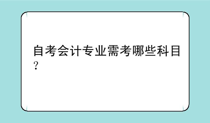 自考会计专业需考哪些科目？