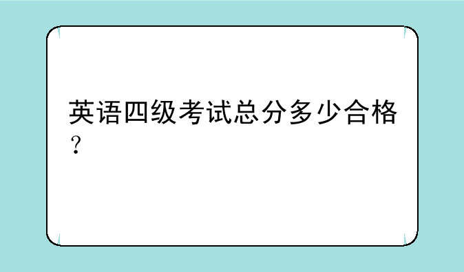 英语四级考试总分多少合格？