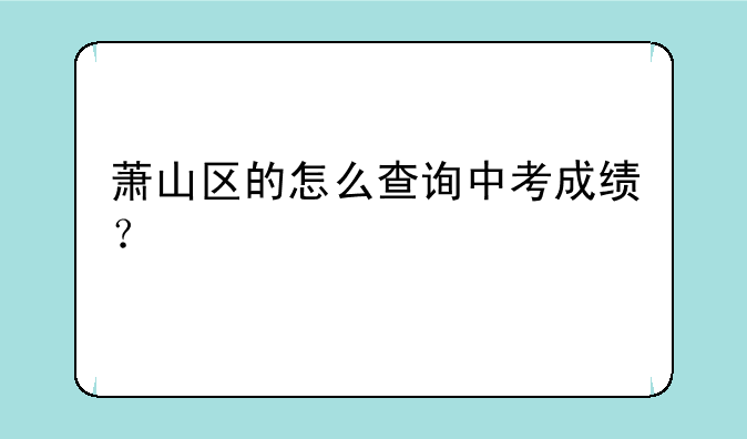 萧山区的怎么查询中考成绩？