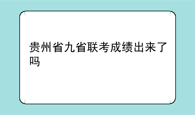 贵州省九省联考成绩出来了吗