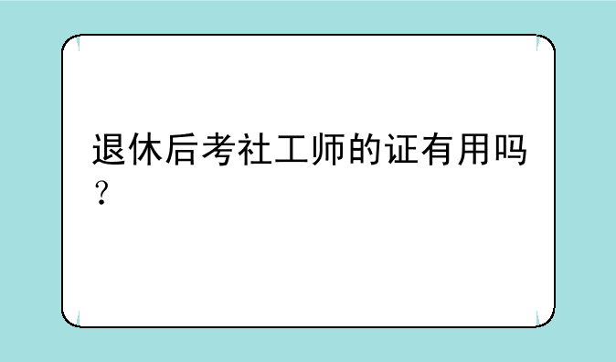 退休后考社工师的证有用吗？