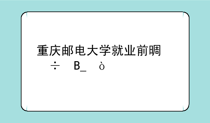 重庆邮电大学就业前景好吗？