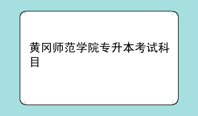 黄冈师范学院专升本考试科目