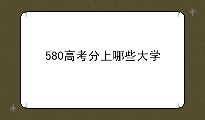 580高考分上哪些大学
