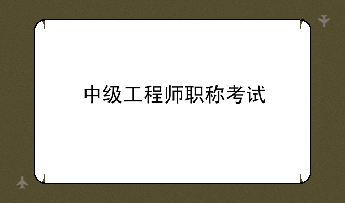中级工程师职称考试