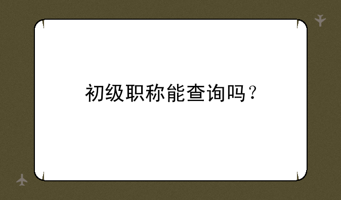 初级职称能查询吗？