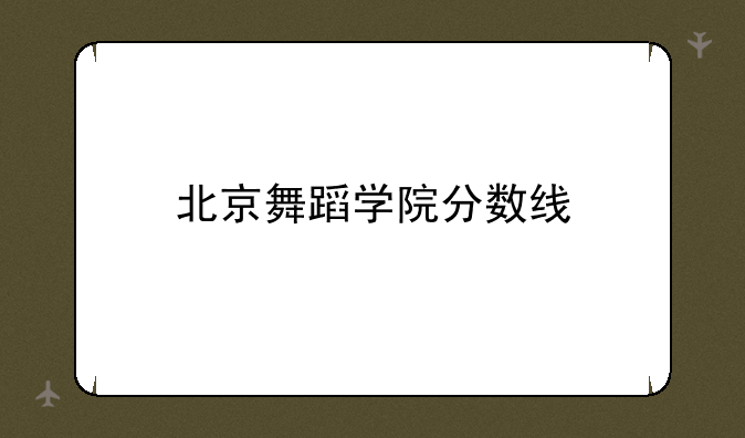 北京舞蹈学院分数线
