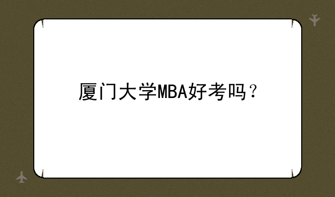 厦门大学MBA好考吗？