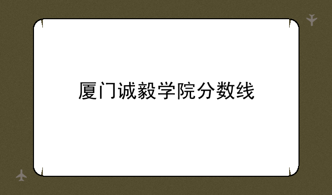 厦门诚毅学院分数线
