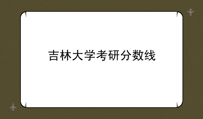 吉林大学考研分数线